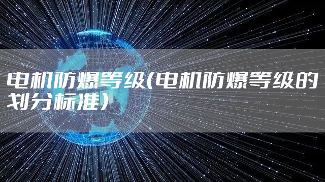 电机防爆等级(电机防爆等级的划分标准)