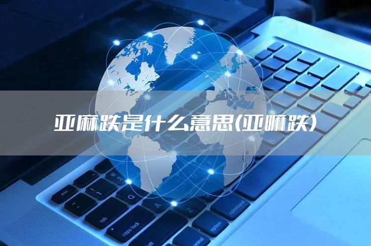 亚麻跌是什么意思(亚嘛跌)