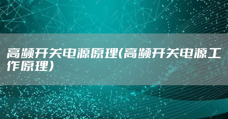 高频开关电源原理（高频开关电源工作原理）