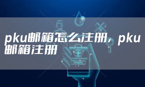 pku邮箱怎么注册，pku邮箱注册