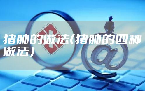 猪肺的做法（猪肺的四种做法）