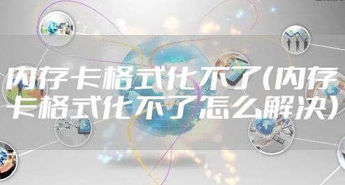 内存卡格式化不了（内存卡格式化不了怎么解决）