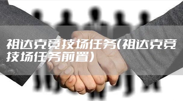 祖达克竞技场任务（祖达克竞技场任务前置）