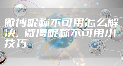 微博昵称不可用怎么解决，微博昵称不可用小技巧