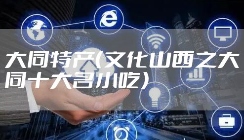 大同特产（文化山西之大同十大名小吃）