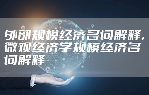 外部规模经济名词解释，微观经济学规模经济名词解释