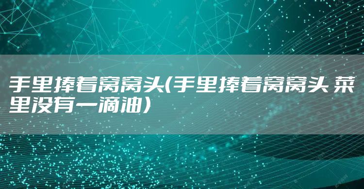 手里捧着窝窝头（手里捧着窝窝头 菜里没有一滴油）