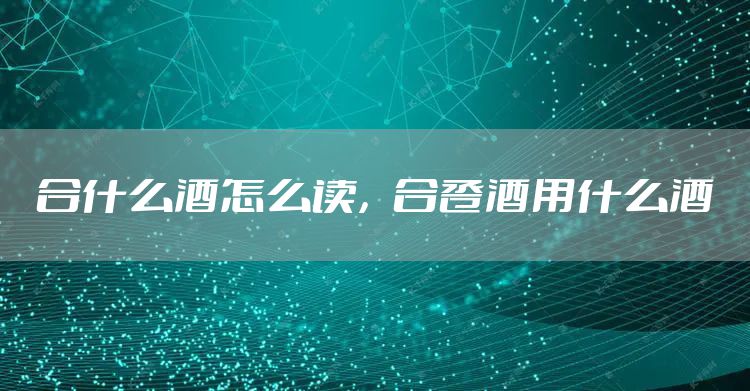 合什么酒怎么读，合卺酒用什么酒