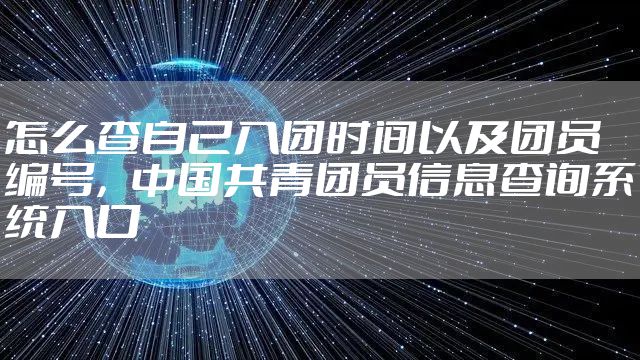 怎么查自己入团时间以及团员编号，中国共青团员信息查询系统入口