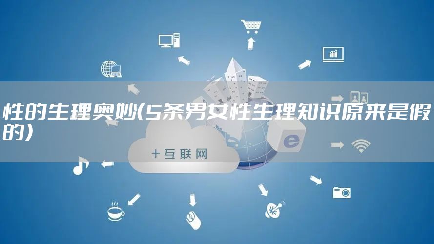 性的生理奥妙（5条男女性生理知识原来是假的）
