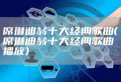 席琳迪翁十大经典歌曲（席琳迪翁十大经典歌曲播放）