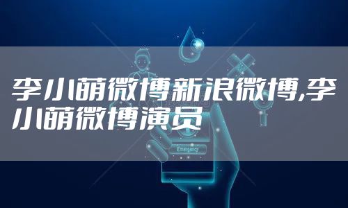 李小萌微博新浪微博,李小萌微博演员