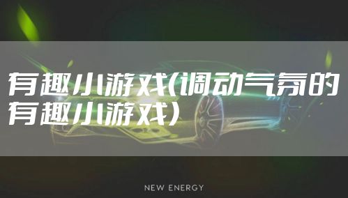 有趣小游戏(调动气氛的有趣小游戏)