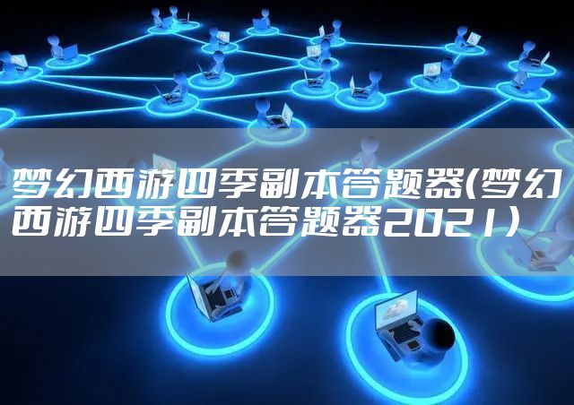 梦幻西游四季副本答题器（梦幻西游四季副本答题器2021）