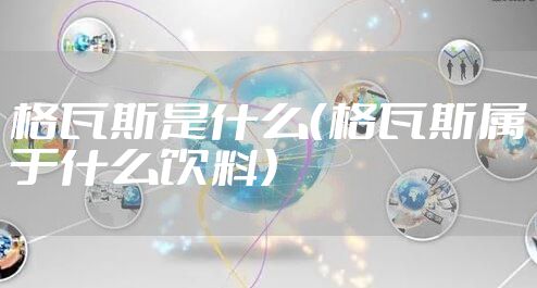 格瓦斯是什么（格瓦斯属于什么饮料）