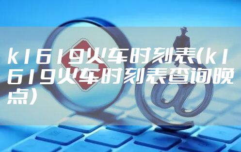 k1619火车时刻表（k1619火车时刻表查询晚点）