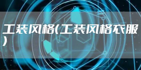 工装风格（工装风格衣服）