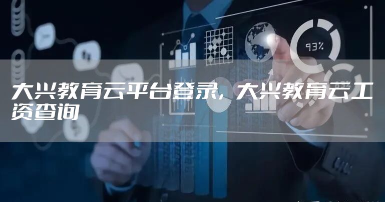 大兴教育云平台登录，大兴教育云工资查询