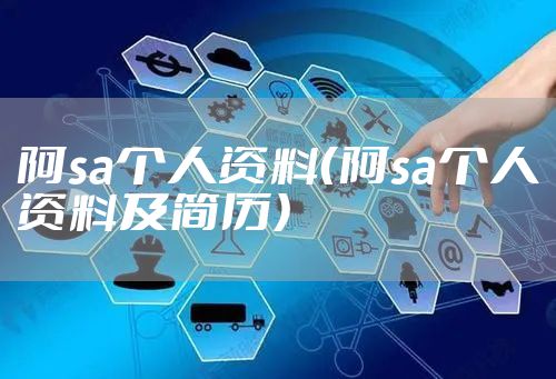 阿sa个人资料（阿sa个人资料及简历）