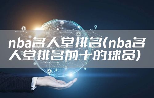 nba名人堂排名（nba名人堂排名前十的球员）