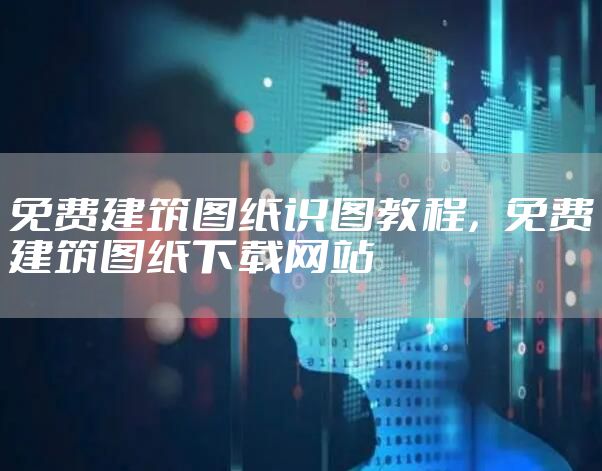 免费建筑图纸识图教程，免费建筑图纸下载网站