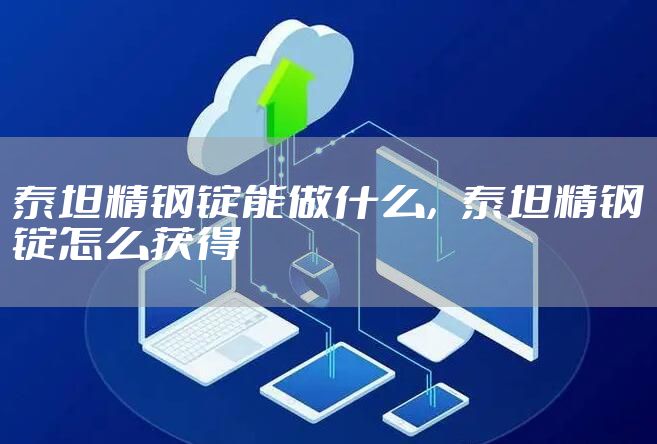 泰坦精钢锭能做什么，泰坦精钢锭怎么获得