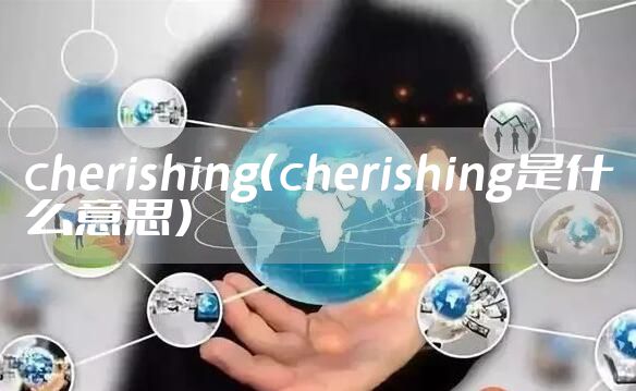 cherishing(cherishing是什么意思)