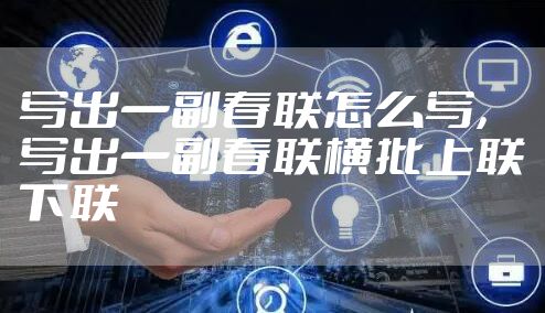 写出一副春联怎么写，写出一副春联横批上联下联