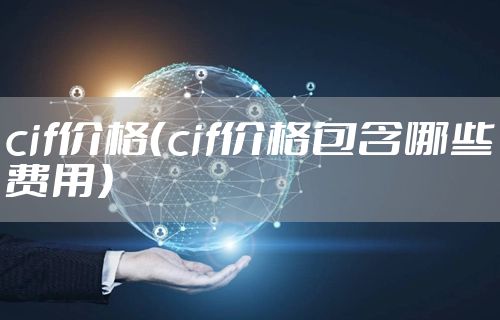 cif价格(cif价格包含哪些费用)