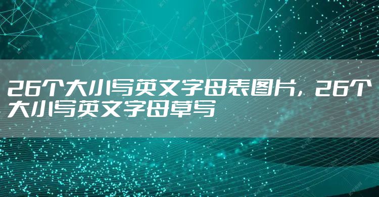 26个大小写英文字母表图片，26个大小写英文字母草写