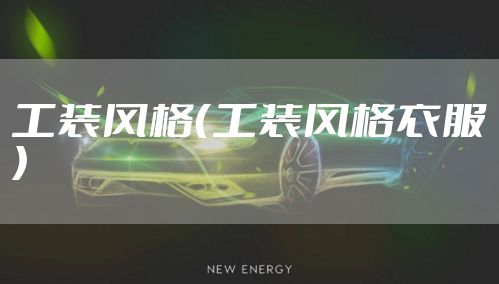 工装风格(工装风格衣服)