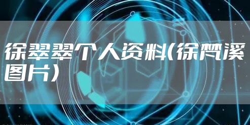 徐翠翠个人资料（徐梵溪图片）