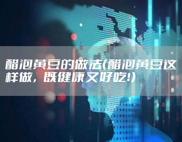 醋泡黄豆的做法（醋泡黄豆这样做，既健康又好吃！）