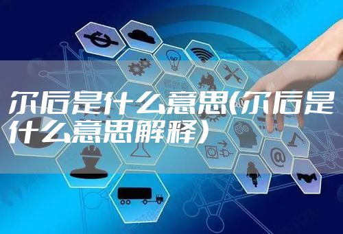 尔后是什么意思（尔后是什么意思解释）