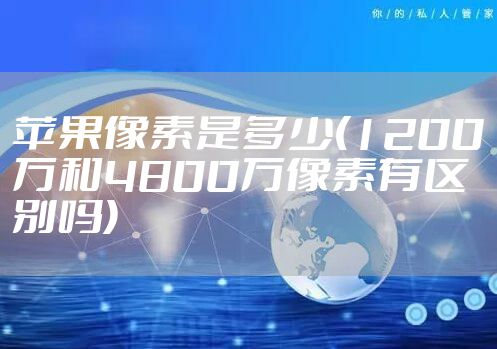 苹果像素是多少(1200万和4800万像素有区别吗)