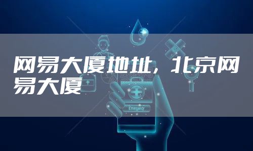 网易大厦地址，北京网易大厦