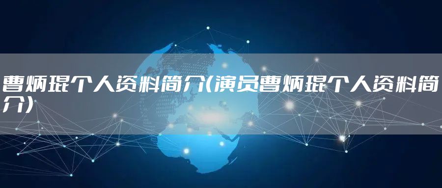 曹炳琨个人资料简介（演员曹炳琨个人资料简介）