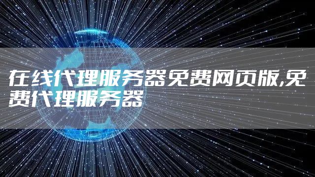 在线代理服务器免费网页版,免费代理服务器