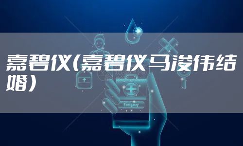 嘉碧仪（嘉碧仪马浚伟结婚）