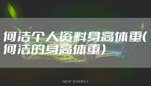 何洁个人资料身高体重(何洁的身高体重)