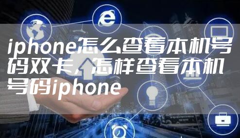 iphone怎么查看本机号码双卡，怎样查看本机号码iphone