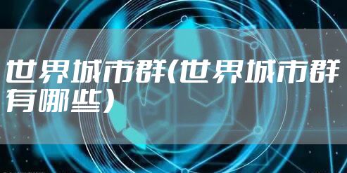 世界城市群（世界城市群有哪些）
