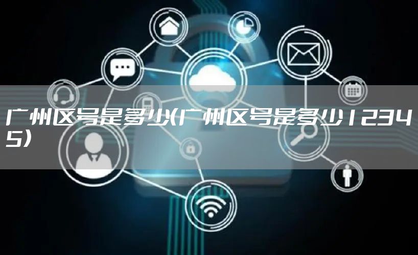 广州区号是多少(广州区号是多少12345)