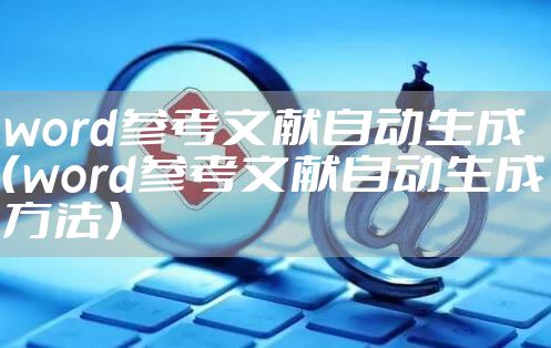 word参考文献自动生成（word参考文献自动生成方法）