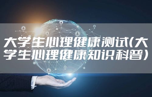 大学生心理健康测试（大学生心理健康知识科普）