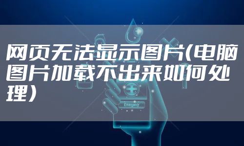 网页无法显示图片（电脑图片加载不出来如何处理）