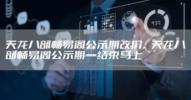 天龙八部畅易阁公示期改价，天龙八部畅易阁公示期一结束马上