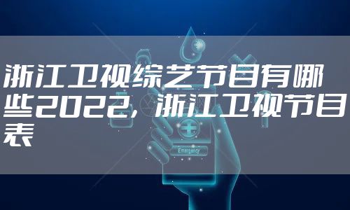 浙江卫视综艺节目有哪些2022，浙江卫视节目表