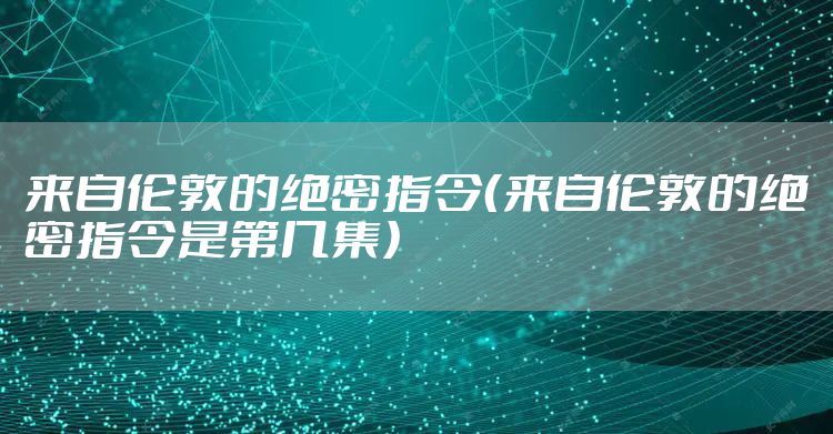 来自伦敦的绝密指令(来自伦敦的绝密指令是第几集)