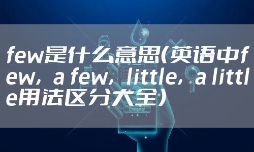 few是什么意思（英语中few，a few，little，a little用法区分大全）